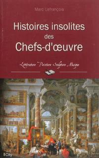 Histoires insolites des chefs-d'oeuvre : littérature, peinture, sculpture, musique