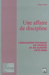 Une affaire de discipline : l'éducation physique en France et en Europe (1970-2000)