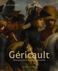 Géricault. Vol. 1. Folies guerrières, démences coloniales