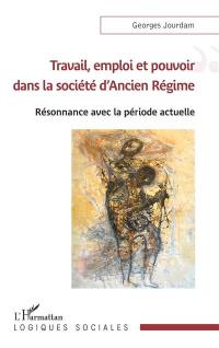 Travail, emploi et pouvoir dans la société d'Ancien Régime : résonnance avec la période actuelle