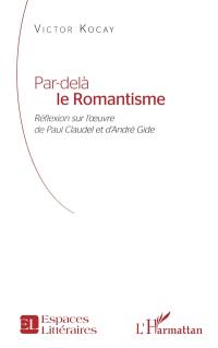 Par-delà le romantisme : réflexion sur l'oeuvre de Paul Claudel et André Gide