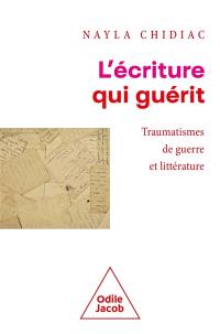 L'écriture qui guérit : traumatismes de guerre et littérature