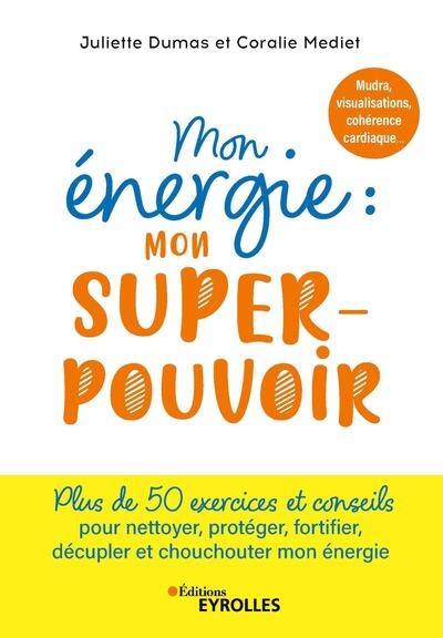 Mon énergie : mon super-pouvoir : mudra, visualisations, cohérence cardiaque... plus de 50 exercices et conseils pour nettoyer, protéger, fortifier, décupler et chouchouter mon énergie