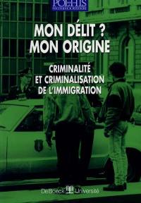 Mon délit ? Mon origine : criminalité et criminalisation de l'immigration