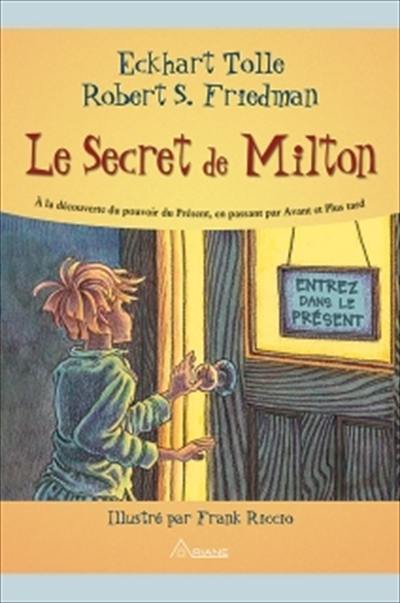 Le secret de Milton : à la découverte du pouvoir du présent, en passant par avant et plus tard