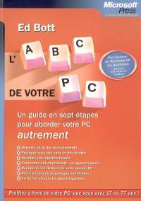 L'abc de votre PC : un guide en 7 étapes pour aborder votre PC autrement : devenez un as des branchements, protégez-vous des virus et des pirates, installez vos logiciels favoris, connectez une imprimante, un appareil photo...