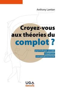 Croyez-vous aux théories du complot ? : psychologie sociale, croyances, conspirationnisme