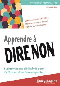 Apprendre à dire non : surmonter ses difficultés pour s'affirmer et se faire respecter : comprendre ses difficultés, maîtriser la valeur du non, utiliser les bons termes