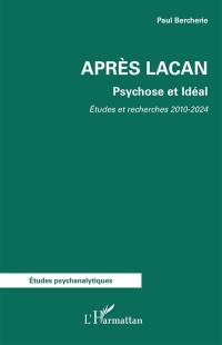 Après Lacan : psychose et idéal : études et recherches 2010-2024