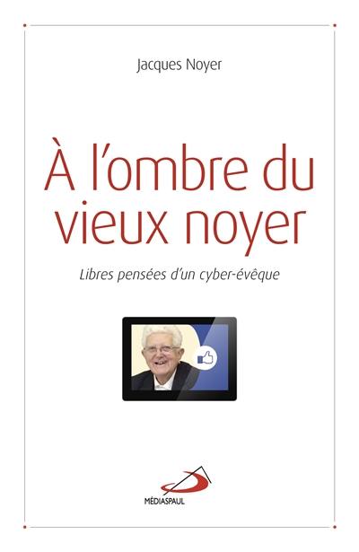 A l'ombre du vieux noyer : libres pensées d'un cyber-évêque