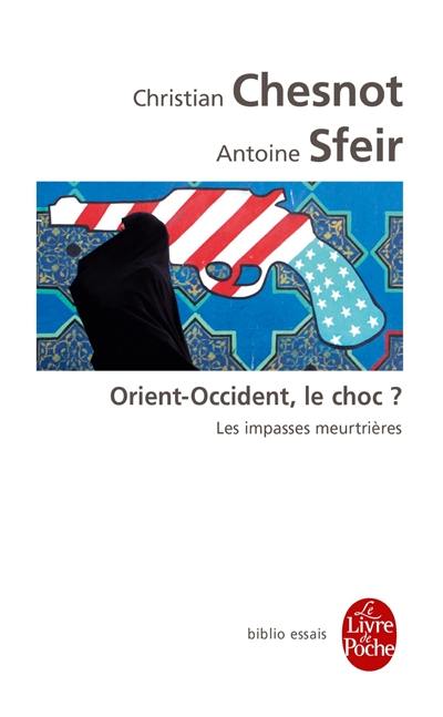 Orient-Occident, le choc ? : les impasses meurtrières