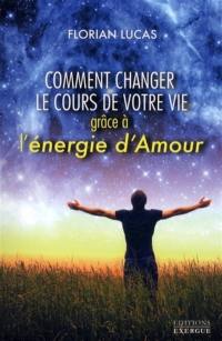 Comment changer le cours de votre vie grâce à l'énergie d'amour