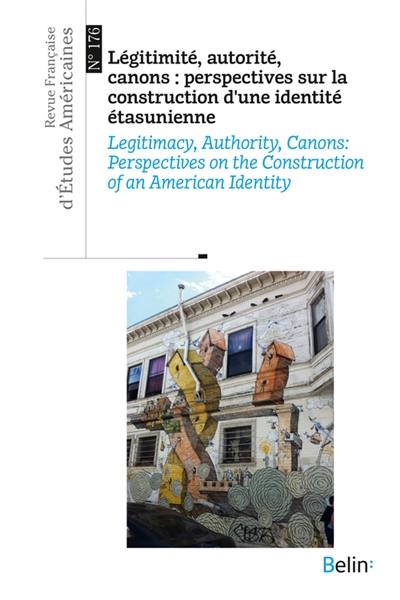 Revue française d'études américaines, n° 176. Légitimité, autorité, canons : perspectives sur la construction d'une identité étasunienne. Legitimacy, authority, canons : perspectives on the construction of an American identity