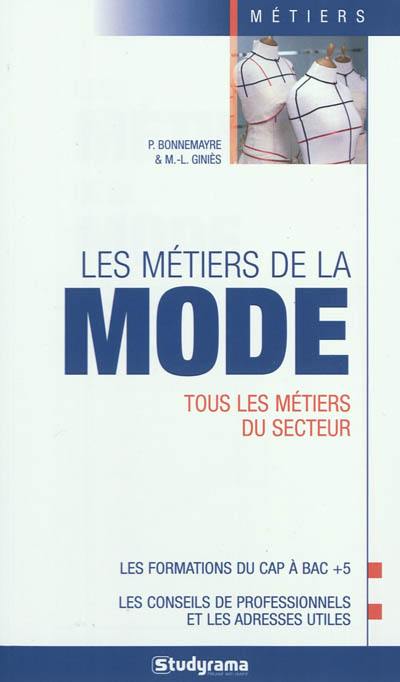 Les métiers de la mode : tous les métiers du secteur : les formations du CAP à bac + 5, les conseils des professionnels et les adresses utiles