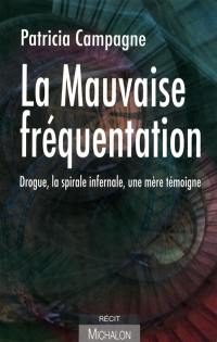 La mauvaise fréquentation : drogue, la spirale infernale, une mère témoigne : récit