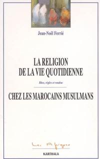 La religion de la vie quotidienne chez les Marocains musulmans : rites, règles et routine