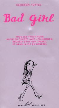 Bad girl : tous les trucs pour avoir du succès avec les hommes, réussir dans son travail et dans la vie en général