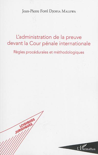 L'administration de la preuve devant la Cour pénale internationale : règles procédurales et méthodologiques