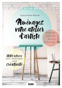 Aménagez votre atelier d'artiste : 1.001 astuces pour développer votre créativité : peinture, écriture, dessin, sculpture