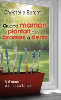 Quand maman plantait des brosses à dents : Alzheimer, du rire aux larmes