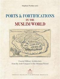 Ports & fortifications in the Muslim world : coastal military architecture from the Arab conquest to the Ottoman period