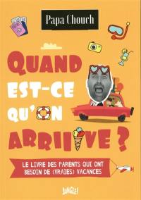 Quand est-ce qu'on arriiive ? : le livre des parents qui ont besoin de (vraies) vacances