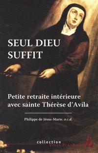 Seul Dieu suffit : petite retraite intérieure avec sainte Thérèse d'Avila