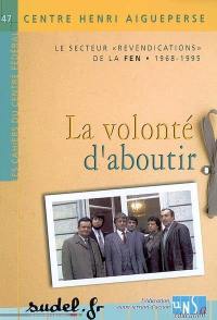 La volonté d'aboutir : le secteur revendications de la FEN, 1968-1995