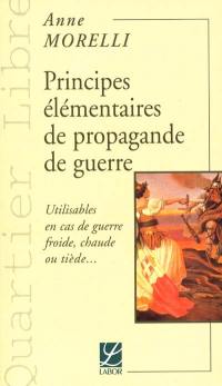 Principes élémentaires de propagande de guerre : utilisables en cas de guerre froide, chaude ou tiède...