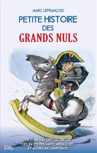 Petite histoire des grands nuls : histoire pas très glorieuse des ratés, perdants, médiocres et autres incompétents