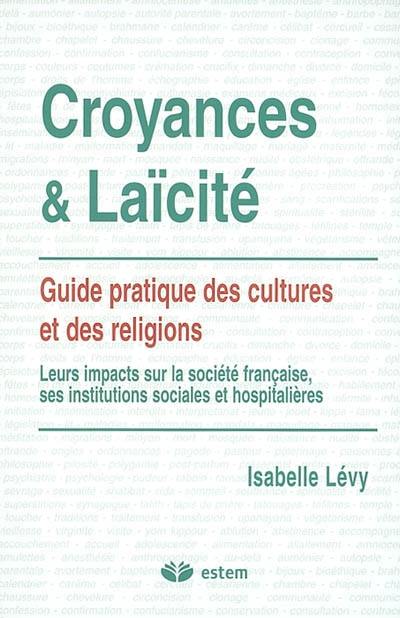 Croyances et laïcité : guide pratique des cultures et des religions : leurs impacts sur la société française, ses institutions sociales et hospitalières Croyances et laïcité : guide pratique des cultures et des religions : leurs impacts sur la société française, ses institutions sociales et hospitalières