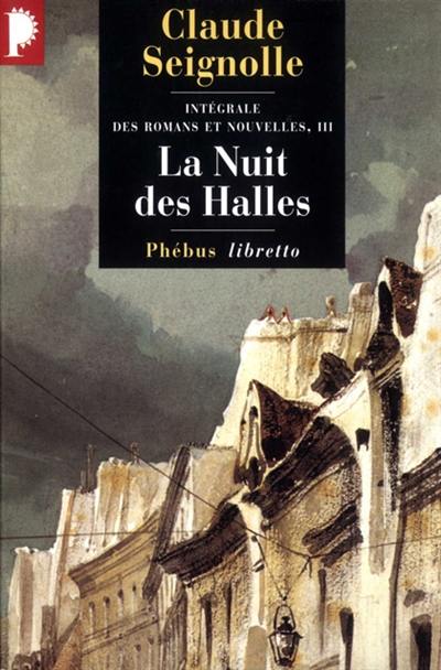 Intégrale des romans et nouvelles. Vol. 3. La nuit des Halles