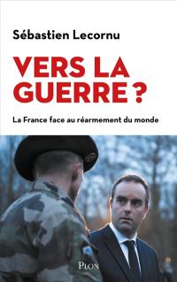 Vers la guerre ? : la France face au réarmement du monde