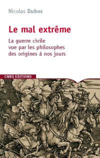 Le mal extrême : la guerre civile vue par les philosophes des origines à nos jours