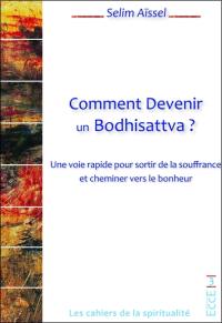 Comment devenir un bodhisattva ? : une voie rapide pour sortir de la souffrance et cheminer vers le bonheur