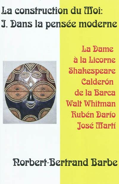 La construction du moi. Vol. 1. Dans la pensée moderne : La dame à la licorne, Shakespeare, Calderon de la Barca, Walt Whitman, Ruben Dario, Jose Marti