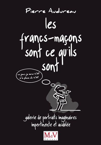 Les francs-maçons sont ce qu'ils sont : galerie de portraits imaginaires impertinente et acidulée