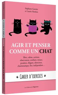 Agir et penser comme un chat : libre, calme, curieux, observateur, confiant, tenace, prudent, élégant, silencieux, charismatique, fier, indépendant... : cahier d'exercices