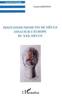 Postcommunisme fin de siècle : essai sur l'Europe du XXIe siècle