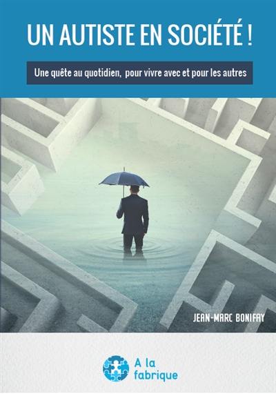 Un autiste en société ! : une quête au quotidien, pour vivre avec et pour les autres