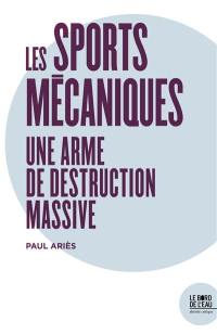 Les sports mécaniques : une arme de destruction massive : formule 1, rallyes, loisirs motorisés