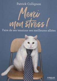 Merci mon stress ! : faire de ses tensions ses meilleures alliées