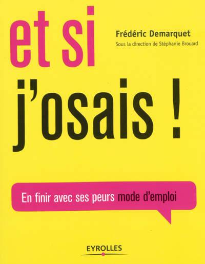 Et si j'osais ! : en finir avec ses peurs, mode d'emploi