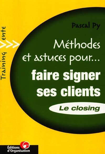 Faire signer ses clients : le closing : transformer ses entretiens de vente en bons de commande