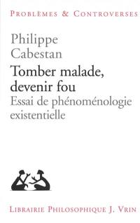 Tomber malade, devenir fou : essai de phénoménologie existentielle