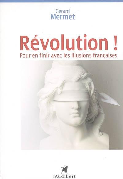 Révolution ! : pour en finir avec les illusions françaises