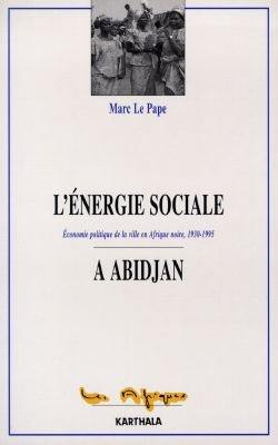 L'énergie sociale à Abidjan : économie politique de la ville en Afrique noire, 1930-1995