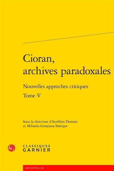 Cioran, archives paradoxales : nouvelles approches critiques. Vol. 5