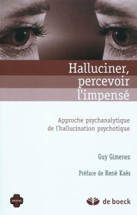 Halluciner, percevoir l'impensé : approche psychanalytique de l'hallucination psychotique