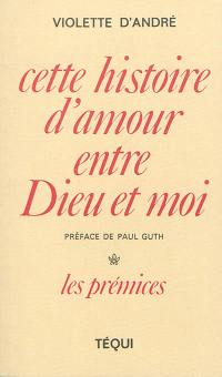 Cette histoire d'amour entre Dieu et moi. Vol. 1. Les prémices